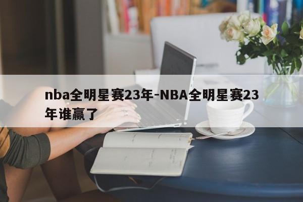 nba全明星赛23年-NBA全明星赛23年谁赢了